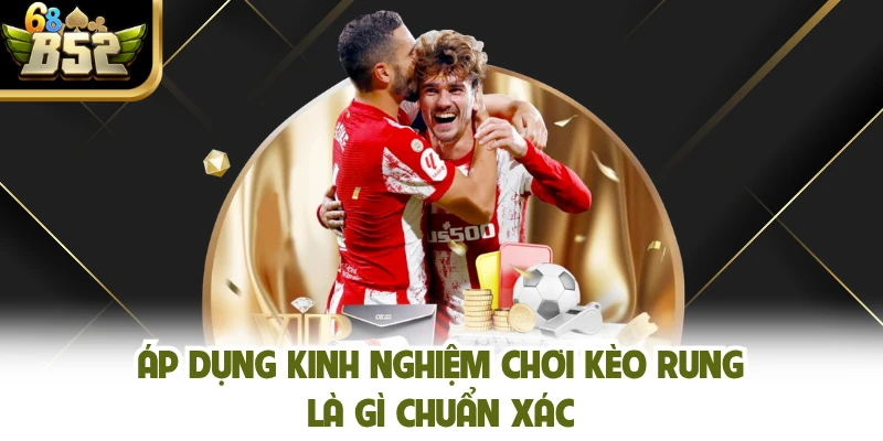 Áp dụng kinh nghiệm chơi kèo rung là gì chuẩn xác