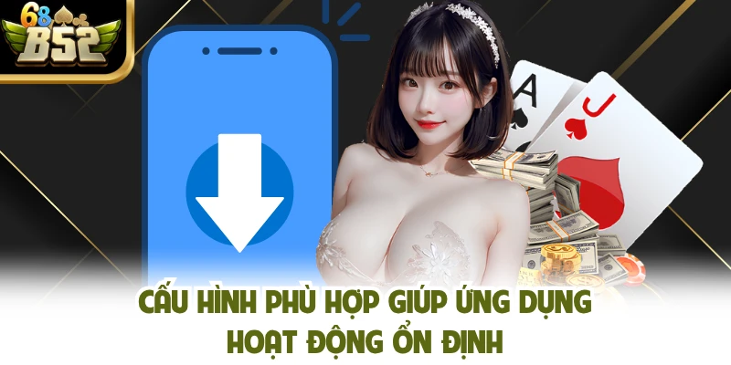 Cấu hình phù hợp giúp ứng dụng hoạt động ổn định
