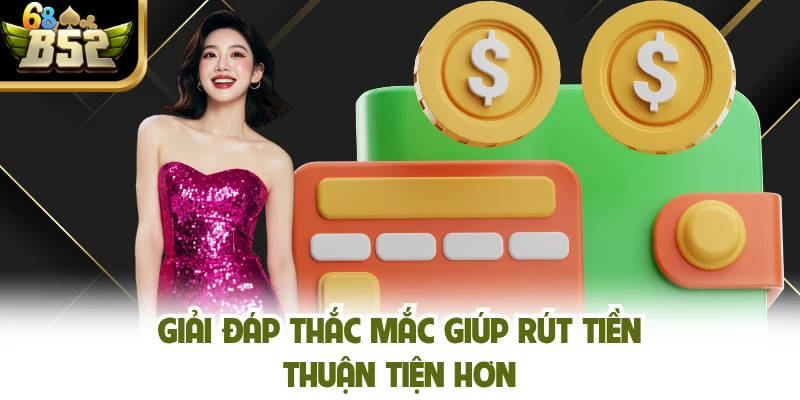 Giải đáp thắc mắc giúp rút tiền thuận tiện hơn