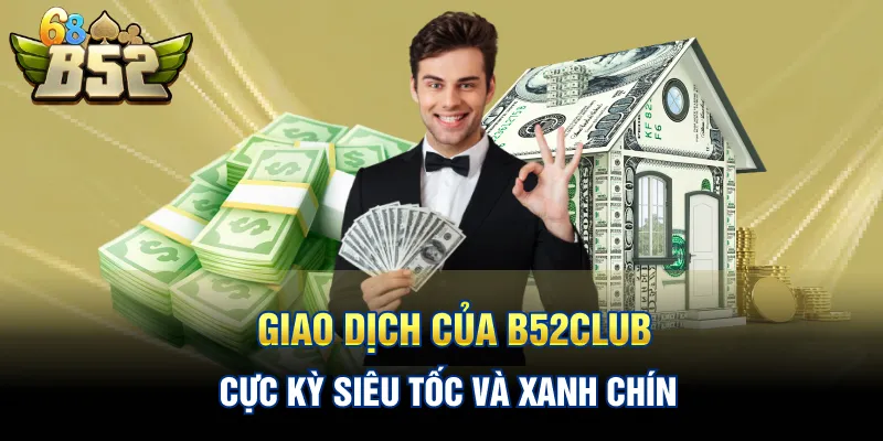 Giao dịch của B52CLUB cực kỳ siêu tốc và xanh chín