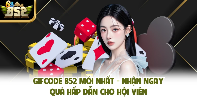Gifcode B52 Mới Nhất - Nhận Ngay Quà Hấp Dẫn Cho Hội Viên
