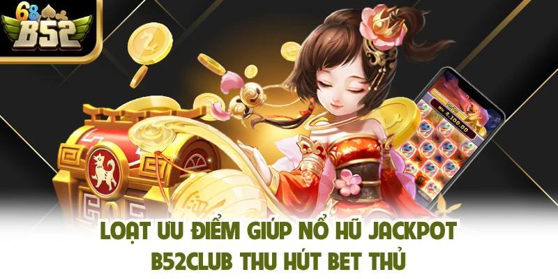 Loạt ưu điểm giúp nổ hũ jackpot B52club thu hút bet thủ