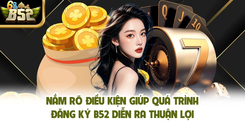 Nắm rõ điều kiện giúp quá trình đăng ký B52 diễn ra thuận lợi