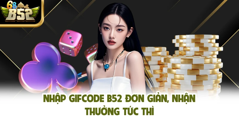Nhập gifcode B52 đơn giản, nhận thưởng tức thì