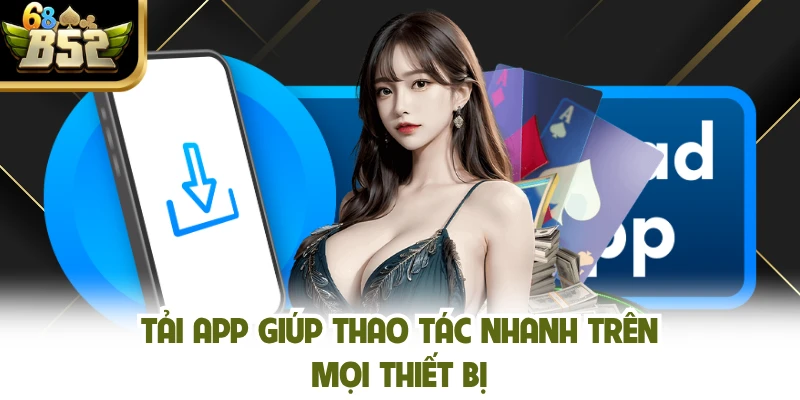 Tải app giúp thao tác nhanh trên mọi thiết bị