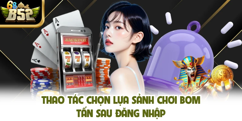 Thao tác chọn lựa sảnh chơi bom tấn sau đăng nhập