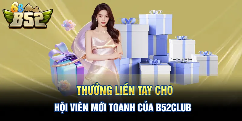 Thưởng liền tay cho hội viên mới toanh của B52CLUB