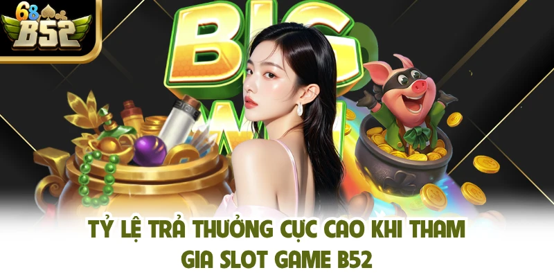 Tỷ lệ trả thưởng cực cao khi tham gia slot game B52