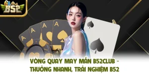 Vòng Quay May Mắn B52club - Thưởng Nhanh, Trải Nghiệm B52