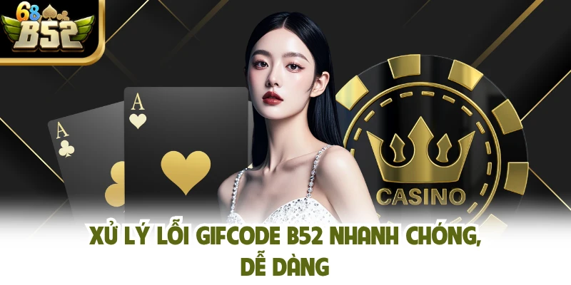 Xử lý lỗi gifcode B52 nhanh chóng, dễ dàng
